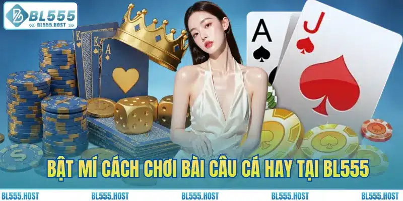 Bật mí cách chơi bài câu cá hay tại BL555